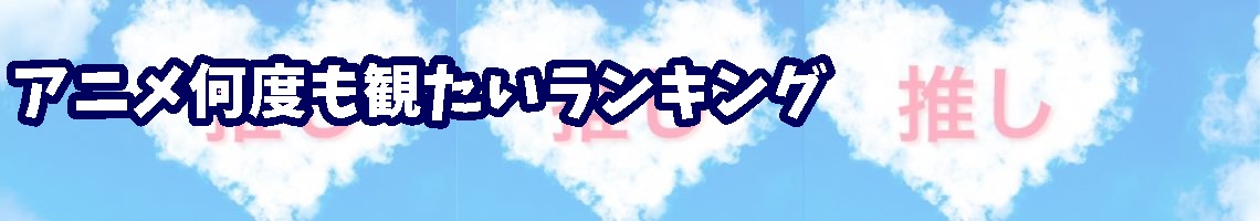 アニメ何度も観たいランキング